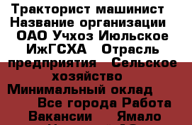 Тракторист-машинист › Название организации ­ ОАО Учхоз Июльское ИжГСХА › Отрасль предприятия ­ Сельское хозяйство › Минимальный оклад ­ 20 000 - Все города Работа » Вакансии   . Ямало-Ненецкий АО,Губкинский г.